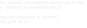 Per ulteriori informazioni inviare una e-mail a: multifactory@multifactory.it  oppure telefonare al numero:  0521 69 75 19